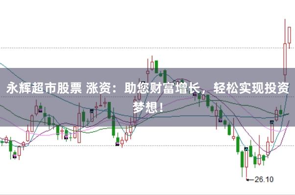 永辉超市股票 涨资：助您财富增长，轻松实现投资梦想！