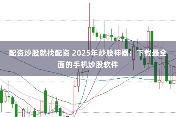 配资炒股就找配资 2025年炒股神器：下载最全面的手机炒股软件