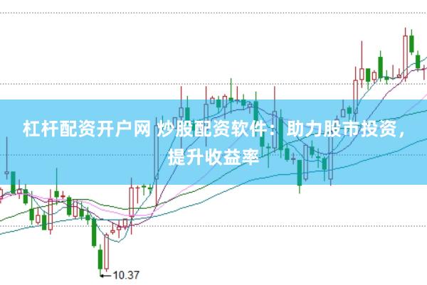 杠杆配资开户网 炒股配资软件：助力股市投资，提升收益率