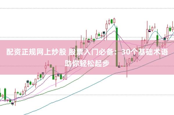 配资正规网上炒股 股票入门必备：30个基础术语助你轻松起步