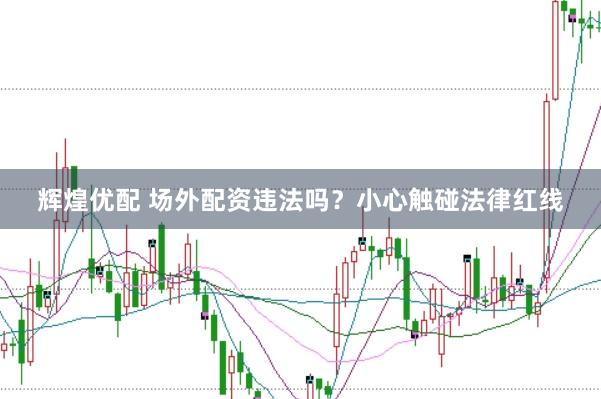 辉煌优配 场外配资违法吗？小心触碰法律红线