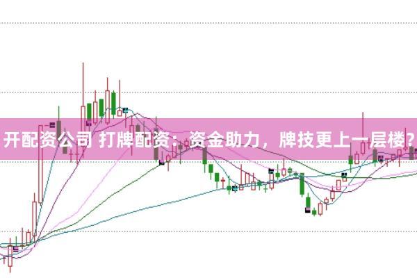 开配资公司 打牌配资：资金助力，牌技更上一层楼？
