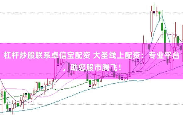 杠杆炒股联系卓信宝配资 大圣线上配资：专业平台，助您股市腾飞！