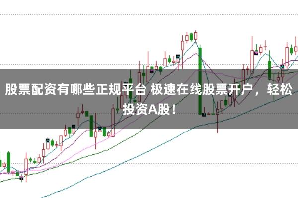 股票配资有哪些正规平台 极速在线股票开户，轻松投资A股！