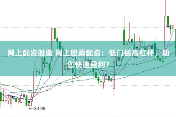 网上配资股票 网上股票配资：低门槛高杠杆，助您快速盈利？