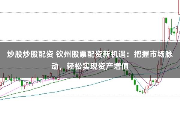 炒股炒股配资 钦州股票配资新机遇：把握市场脉动，轻松实现资产增值