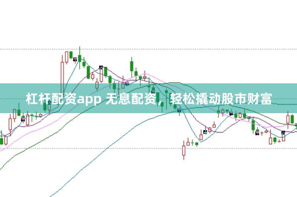 杠杆配资app 无息配资，轻松撬动股市财富