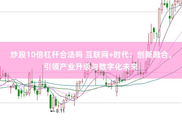 炒股10倍杠杆合法吗 互联网+时代：创新融合，引领产业升级与数字化未来
