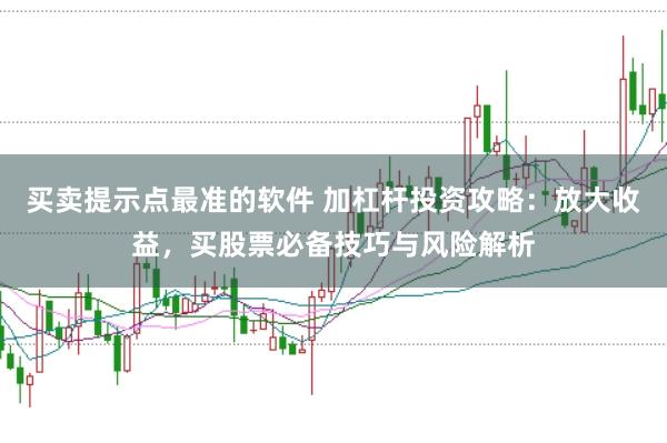 买卖提示点最准的软件 加杠杆投资攻略：放大收益，买股票必备技巧与风险解析