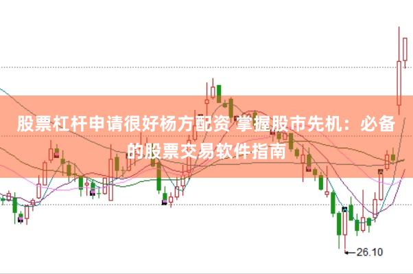 股票杠杆申请很好杨方配资 掌握股市先机：必备的股票交易软件指南