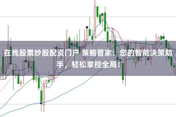 在线股票炒股配资门户 策略管家：您的智能决策助手，轻松掌控全局！