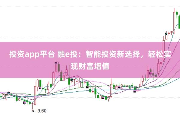投资app平台 融e投：智能投资新选择，轻松实现财富增值
