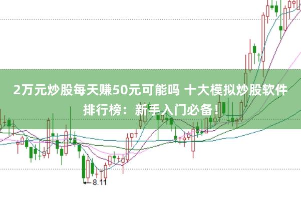 2万元炒股每天赚50元可能吗 十大模拟炒股软件排行榜：新手入门必备！