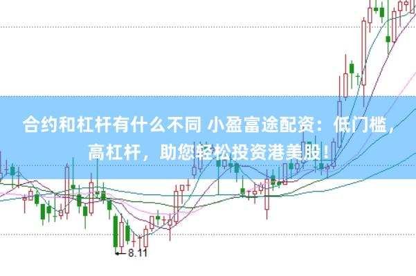 合约和杠杆有什么不同 小盈富途配资：低门槛，高杠杆，助您轻松投资港美股！
