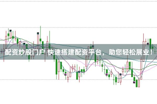 配资炒股门户 快速搭建配资平台，助您轻松展业！