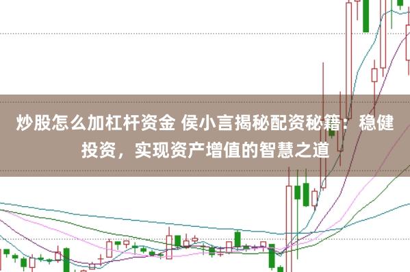炒股怎么加杠杆资金 侯小言揭秘配资秘籍：稳健投资，实现资产增值的智慧之道