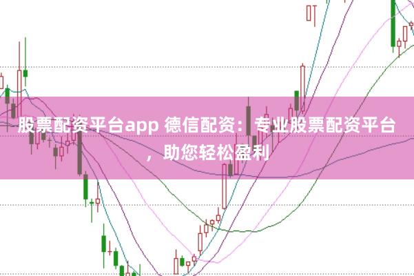 股票配资平台app 德信配资：专业股票配资平台，助您轻松盈利