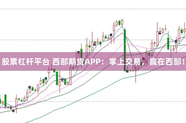 股票杠杆平台 西部期货APP：掌上交易，赢在西部！