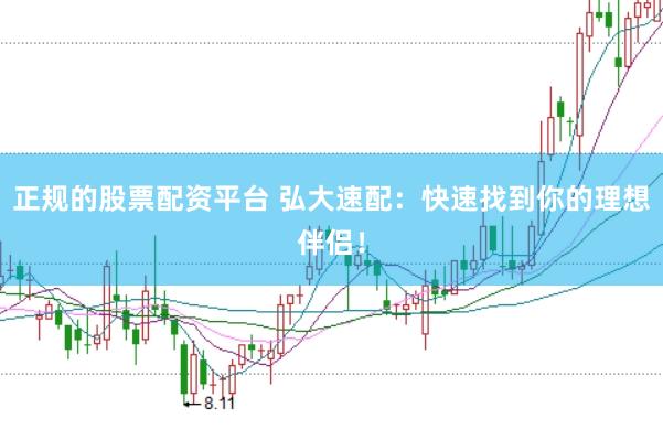 正规的股票配资平台 弘大速配：快速找到你的理想伴侣！