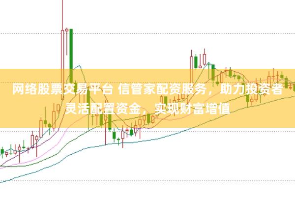 网络股票交易平台 信管家配资服务，助力投资者灵活配置资金，实现财富增值