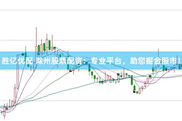 胜亿优配 滁州股票配资：专业平台，助您掘金股市！
