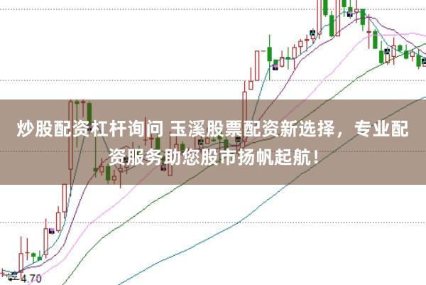 炒股配资杠杆询问 玉溪股票配资新选择，专业配资服务助您股市扬帆起航！