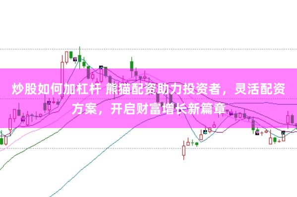 炒股如何加杠杆 熊猫配资助力投资者，灵活配资方案，开启财富增长新篇章