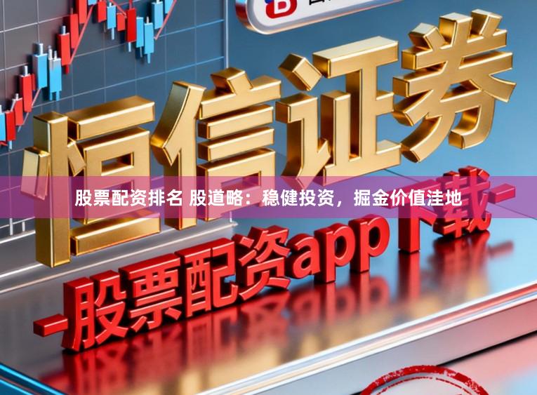 股票配资排名 股道略：稳健投资，掘金价值洼地