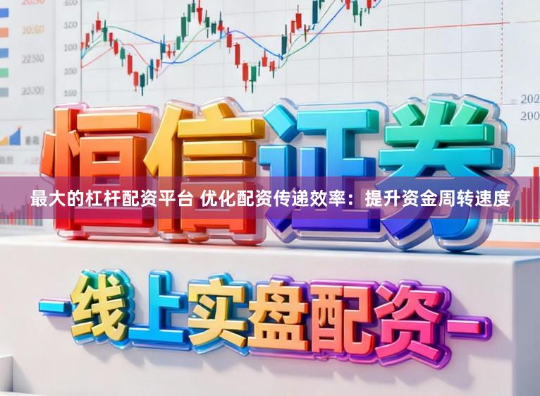 最大的杠杆配资平台 优化配资传递效率：提升资金周转速度