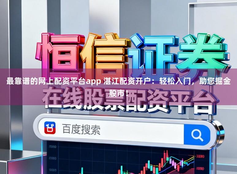 最靠谱的网上配资平台app 湛江配资开户：轻松入门，助您掘金股市！