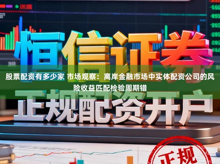 股票配资有多少家 市场观察：离岸金融市场中实体配资公司的风险收益匹配检验周期错