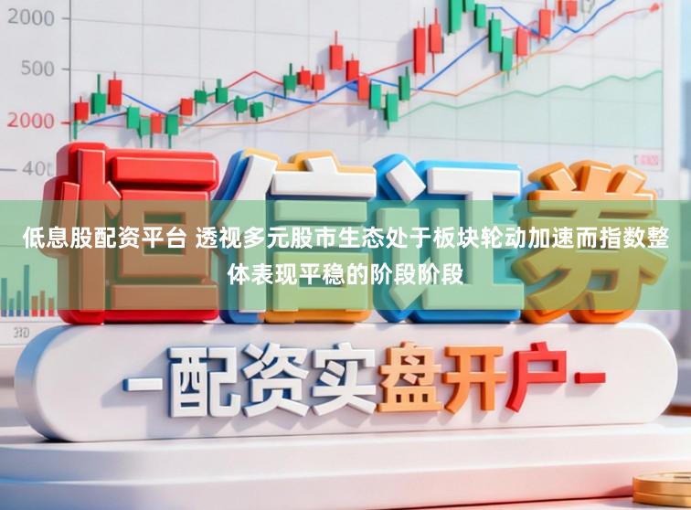低息股配资平台 透视多元股市生态处于板块轮动加速而指数整体表现平稳的阶段阶段