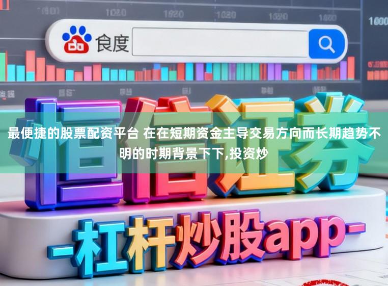 最便捷的股票配资平台 在在短期资金主导交易方向而长期趋势不明的时期背景下下,投资炒