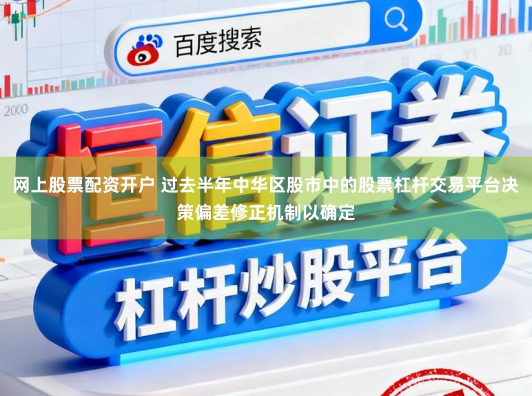 网上股票配资开户 过去半年中华区股市中的股票杠杆交易平台决策偏差修正机制以确定