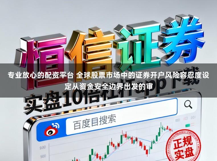 专业放心的配资平台 全球股票市场中的证券开户风险容忍度设定从资金安全边界出发的审