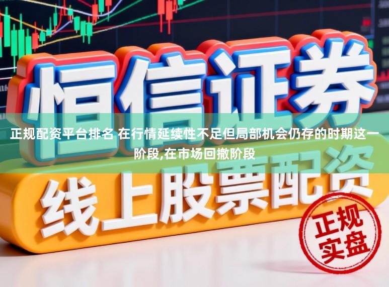 正规配资平台排名 在行情延续性不足但局部机会仍存的时期这一阶段,在市场回撤阶段