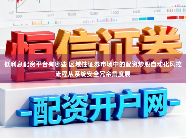 低利息配资平台有哪些 区域性证券市场中的配资炒股自动化风控流程从系统安全冗余角度展