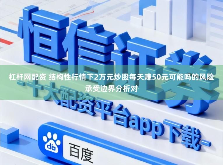 杠杆网配资 结构性行情下2万元炒股每天赚50元可能吗的风险承受边界分析对