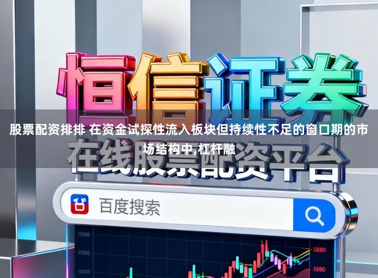 股票配资排排 在资金试探性流入板块但持续性不足的窗口期的市场结构中,杠杆融