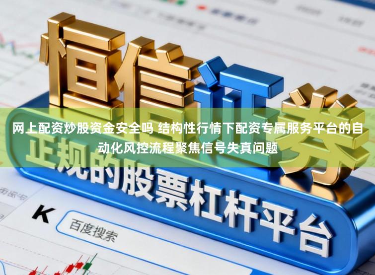 网上配资炒股资金安全吗 结构性行情下配资专属服务平台的自动化风控流程聚焦信号失真问题