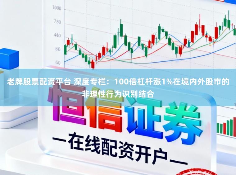 老牌股票配资平台 深度专栏：100倍杠杆涨1%在境内外股市的非理性行为识别结合
