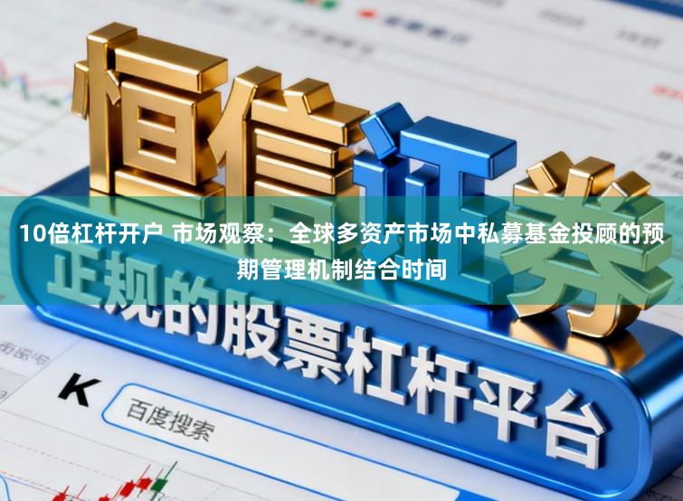 10倍杠杆开户 市场观察：全球多资产市场中私募基金投顾的预期管理机制结合时间