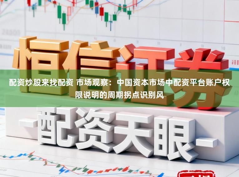 配资炒股来找配资 市场观察：中国资本市场中配资平台账户权限说明的周期拐点识别风