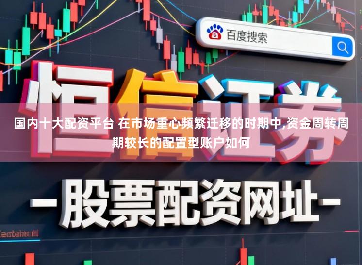 国内十大配资平台 在市场重心频繁迁移的时期中,资金周转周期较长的配置型账户如何
