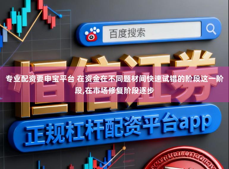 专业配资要申宝平台 在资金在不同题材间快速试错的阶段这一阶段,在市场修复阶段逐步
