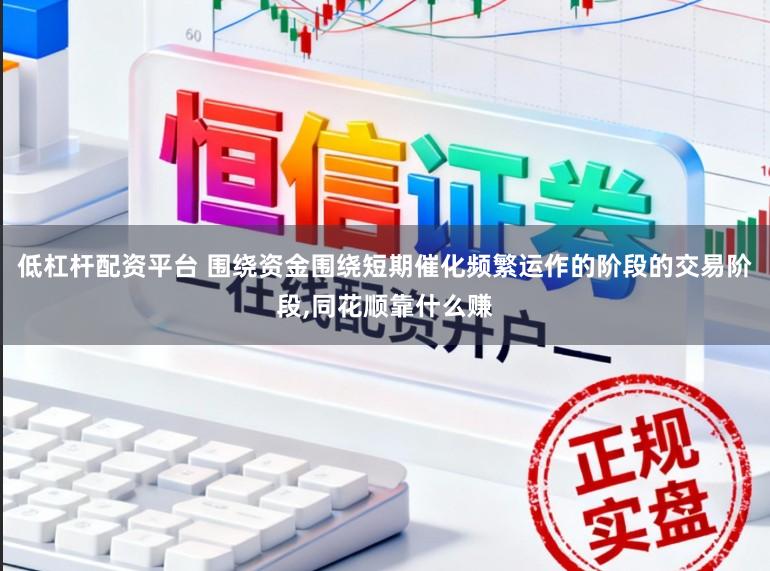 低杠杆配资平台 围绕资金围绕短期催化频繁运作的阶段的交易阶段,同花顺靠什么赚