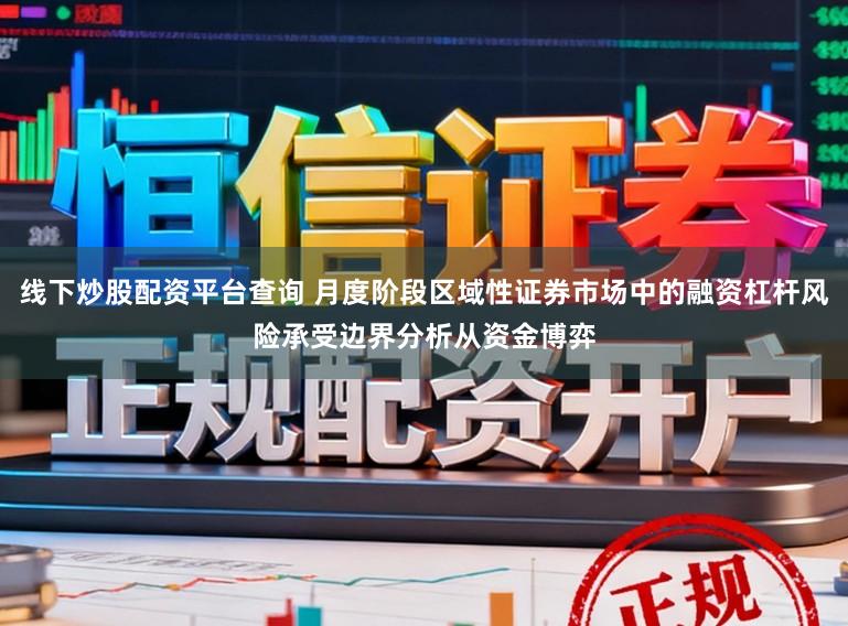 线下炒股配资平台查询 月度阶段区域性证券市场中的融资杠杆风险承受边界分析从资金博弈