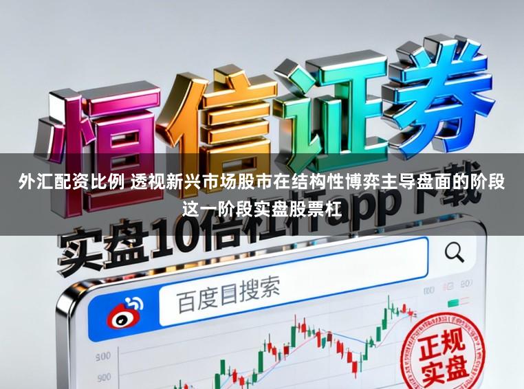 外汇配资比例 透视新兴市场股市在结构性博弈主导盘面的阶段这一阶段实盘股票杠