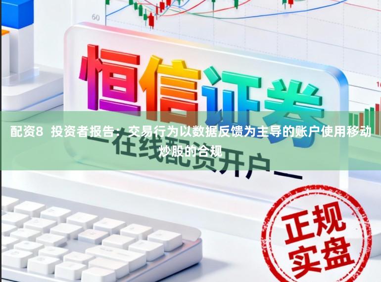 配资8  投资者报告：交易行为以数据反馈为主导的账户使用移动炒股的合规