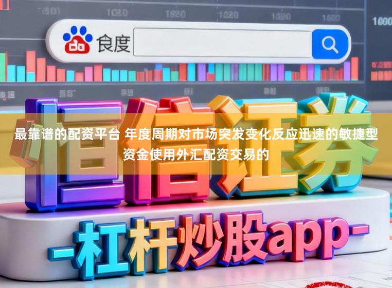 最靠谱的配资平台 年度周期对市场突发变化反应迅速的敏捷型资金使用外汇配资交易的
